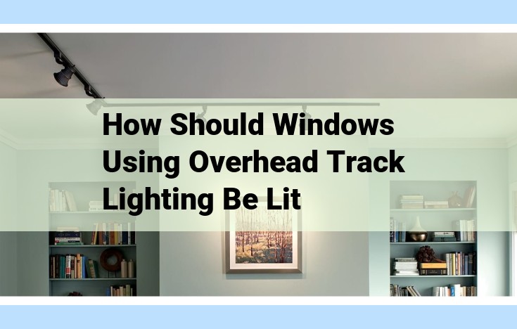 how should windows using overhead track lighting be lit